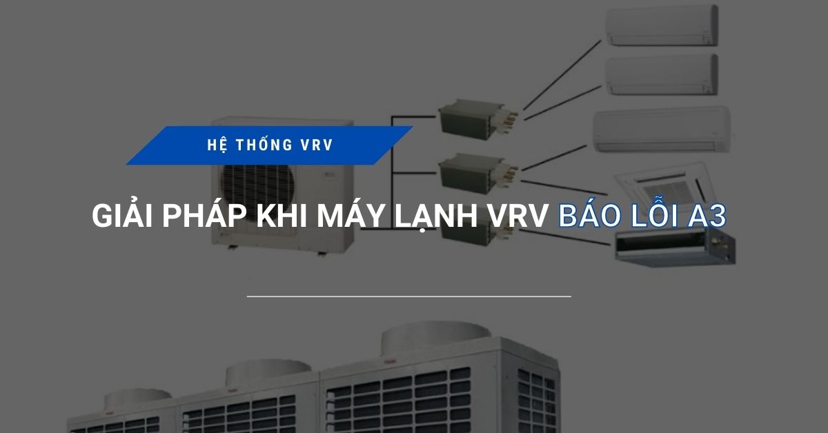 Giải pháp khi máy lạnh VRV báo lỗi A3 giai phap khi may lanh vrv bao loi a3 - Giải pháp khi máy lạnh VRV báo lỗi A3