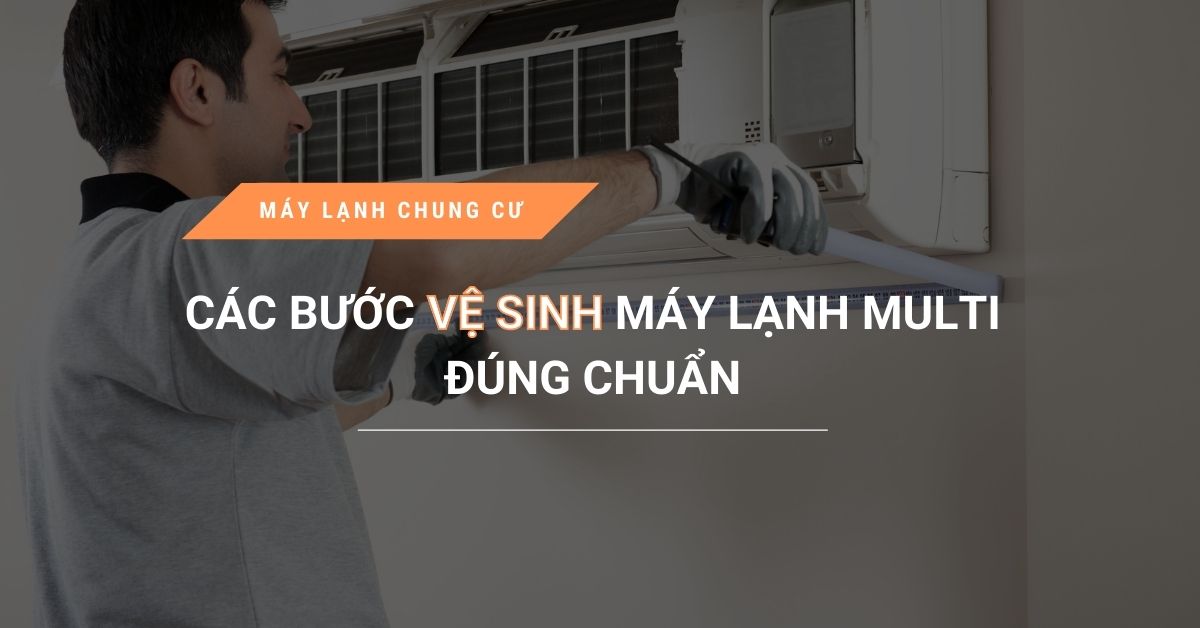 cac buoc ve sinh may lanh multi dung chuan - Các bước vệ sinh máy lạnh Multi đúng chuẩn