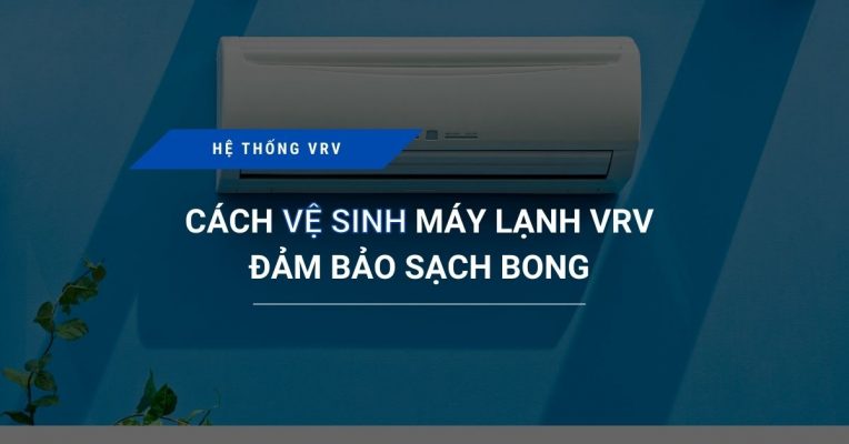 cach ve sinh may lanh vrv dam bao sach bong 764x400 - Cách vệ sinh máy lạnh VRV đảm bảo sạch bong