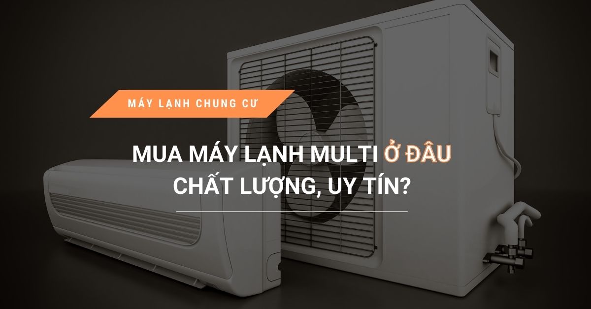 mua may lanh multi o dau chat luong uy tin - Mua máy lạnh multi ở đâu chất lượng, uy tín?