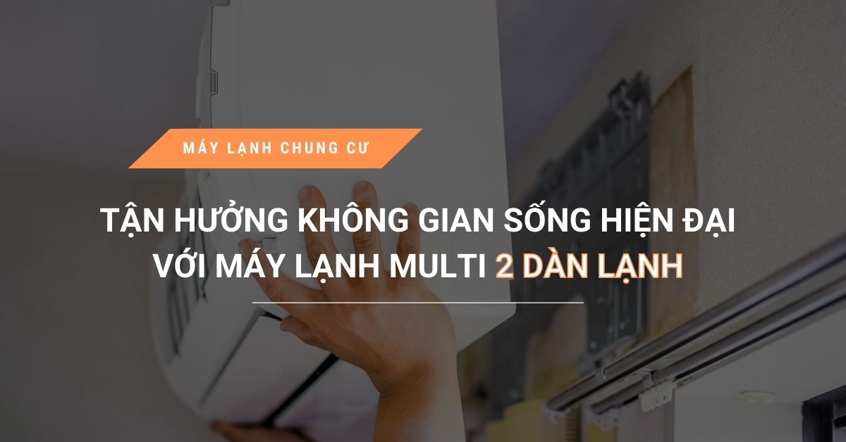 tan huong khong gian song hien dai voi may lanh multi 2 dan lanh - Tận hưởng không gian sống hiện đại với máy lạnh Multi 2 dàn lạnh