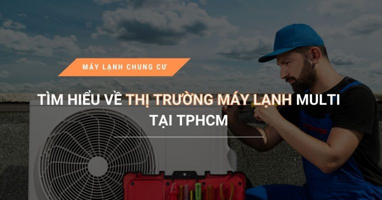 tim hieu ve thi truong may lanh multi tai tphcm 764x400 - Trang chủ
