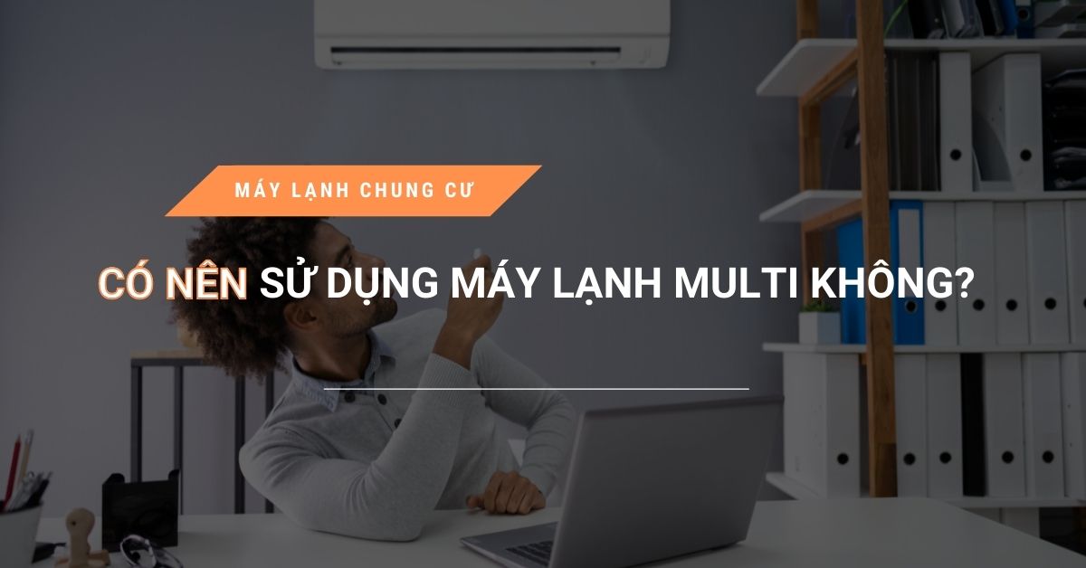 co nen su dung may lanh multi khong - Có nên sử dụng máy lạnh multi không?